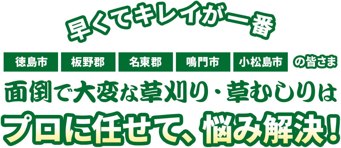 徳島市・板野郡・名東郡・鳴門市・小松島市の皆さま。面倒・大変な草刈り・草むしりはプロに任せて、悩み解決！早くてキレイが一番